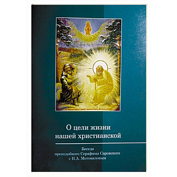 О цели жизни нашей христианской. Беседа преподобного Серафима Саровского с Мотовиловым