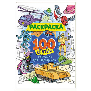 Раскраска. 100 крутых картинок для мальчиков