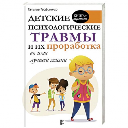 Возрастная психология, книга Детские психологические травмы и их проработка во имя лучшей жизни купить по скидке