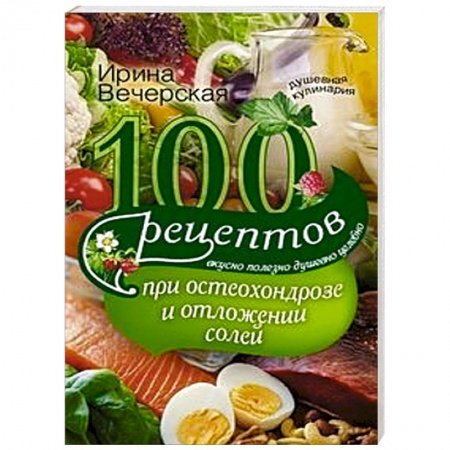 Книги, книга 100 рецептов при остеохондрозе и отложении солей. Вкусно, полезно, душевно, целебно купить по скидке