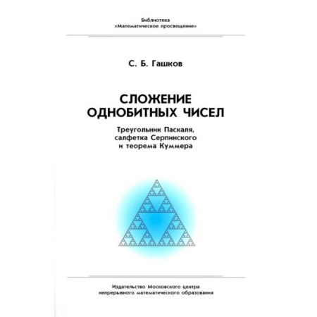 Математика. Алгебра. Геометрия, книга Сложение однобитных чисел. Треугольник Паскаля, салфетка Серпинского и теорема Куммера купить по скидке
