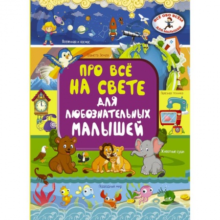 Все обо всем. Универсальные энциклопедии, книга Про всё на свете для любознательных малышей купить по скидке