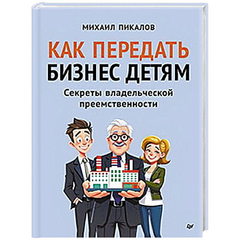Как передать бизнес детям. Секреты владельческой преемственности
