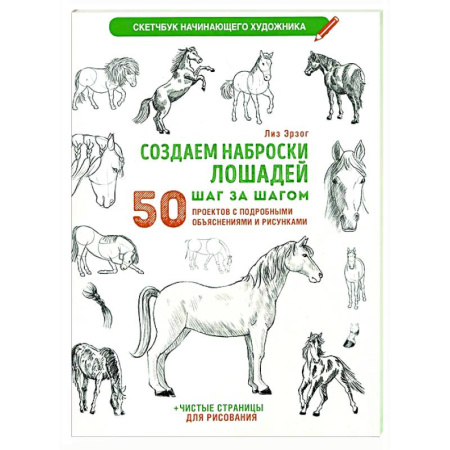 Животные. Насекомые. Птицы, книга Создаем наброски лошадей шаг за шагом. 50 проектов с подробными объяснениями и рисунками купить по скидке