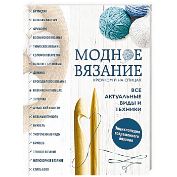 Модное вязание крючком и на спицах. Все актуальные виды и техники. Энциклопедия современного вязания