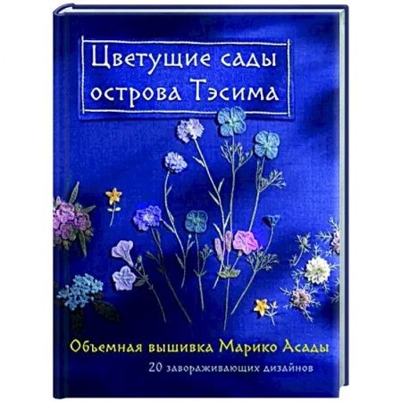 Вышивка, книга Цветущие сады острова Тэсима. Объемная вышивка Марико Асады купить по скидке