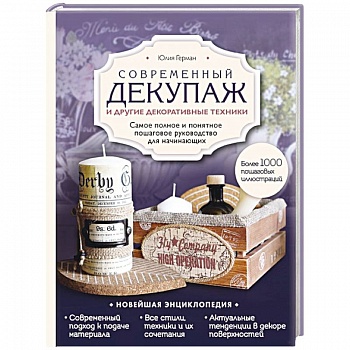 Современный декупаж и другие декоративные техники. Самое полное и понятное пошаговое руководство для начинающих. Новейшая энциклопедия