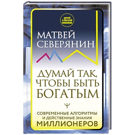 Практическая психология, книга Думай так, чтобы быть богатым. Современные алгоритмы и действенные знания миллионеров купить по скидке