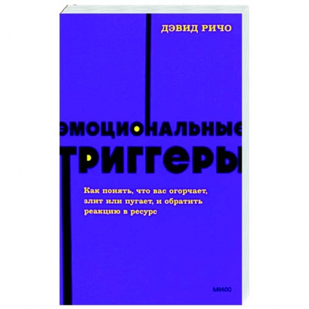 Практическая психология, книга Эмоциональные триггеры. Как понять, что вас огорчает, злит или пугает, и обратить реакцию в ресурс купить по скидке