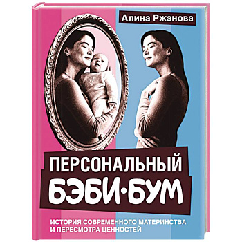 Персональный бэби-бум. История современного материнства и пересмотра ценностей