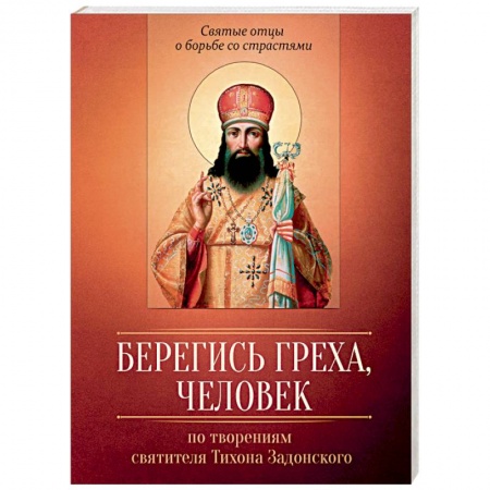 Жития русских святых, жизнеописания церковных деятелей, книга Берегись греха, человек. По творениям святителя Тихона Задонского купить по скидке