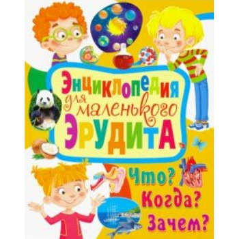 Энциклопедия для маленького эрудита. Что? Когда? Зачем?