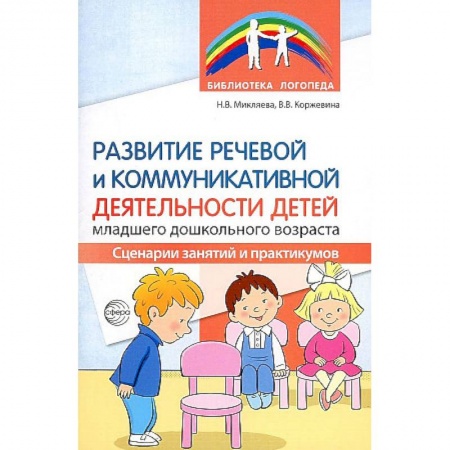 Логопедия, книга Развитие речевой и коммуникативной деятельности детей младшего дошкольного возраста. Сценарии занятий и практикумов купить по скидке