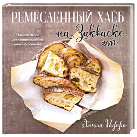 Выпечка, десерты, книга Ремесленный хлеб на закваске. Изумительная домашняя выпечка почти без замеса купить по скидке