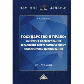 Государство и право: синергия формирования и развития в переломную эпоху человеческой цивилизации. Монография