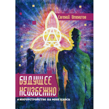 Будущее неизбежно. Мироустройство на фоне хаоса