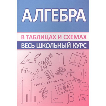 Алгебра. Весь школьный курс в таблицах
