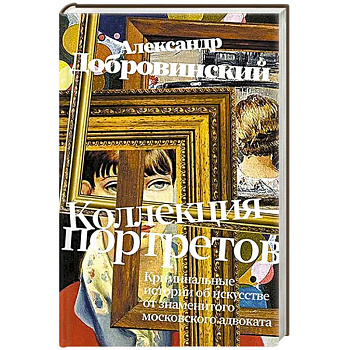 Коллекция портретов. Криминальные истроии об искусстве от знаменитого московского адвоката