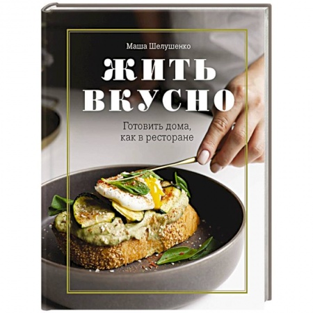Блюда на каждый день, книга Жить вкусно. Готовить дома, как в ресторане купить по скидке