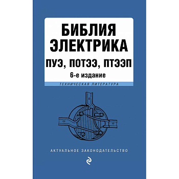 Библия электрика: ПУЭ, ПОТЭЭ, ПТЭЭП. 6-е издание, исправленное