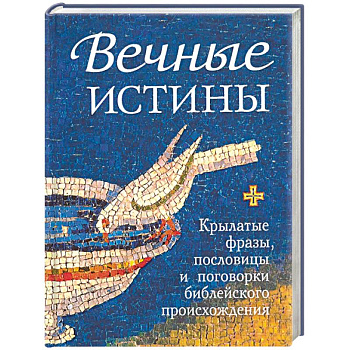 Вечные истины. Крылатые фразы, пословицы и поговорки библейского происхождения