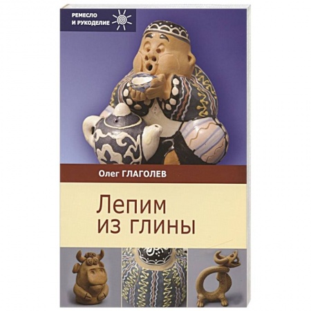 Керамика. Мозаика. Гончарное дело, книга Лепим из глины купить по скидке
