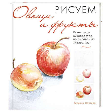 Акварельная живопись, книга Рисуем овощи и фрукты. Пошаговое руководство по рисованию акварелью купить по скидке
