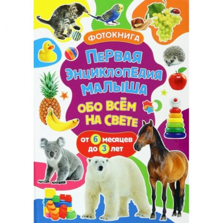 Знакомство с миром, развитие малыша, книга Первая энциклопедия малыша обо всём на свете. От 6 месяцев до 3 лет. Фотокнига купить по скидке