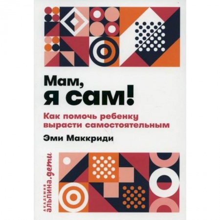 Психология для родителей, книга Мам, я сам! Как помочь ребенку вырасти самостоятельным купить по скидке