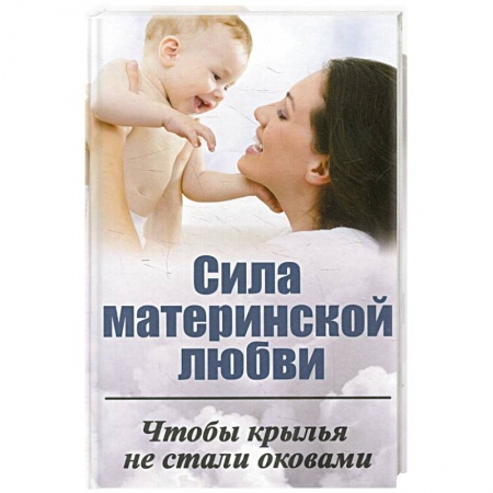 Книги, книга Сила материнской любви. Чтобы крылья не стали оковами купить по скидке
