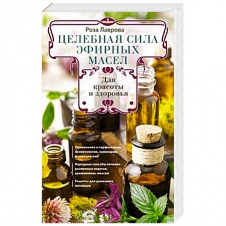 Чай. Соки. Настойки. Целебные масла, книга Целебная сила эфирных масел для красоты и здоровья купить по скидке