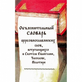 Объяснительный словарь церковнославянских слов, встречающихся в Святом Евангелии, Часослове