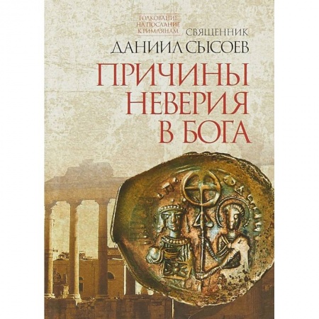Священное Писание. Комментарии, толкования, книга Причины неверия в Бога. Толкование на Послание апостола Павла к Римлянам. В 4-х частях. Часть 1 купить по скидке