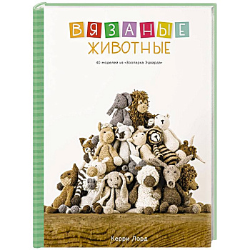 Вязаные животные. 40 моделей из «Зоопарка Эдварда»
