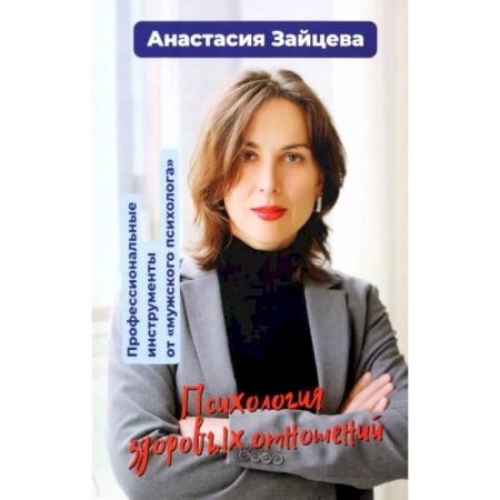 Психология отношений, книга Психология здоровых отношений. Профессиональные инструменты от «мужского психолога». купить по скидке
