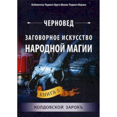 Лечение, знахарство, книга Заговорное искусство народной магии. Книга 5: Колдовской зарокъ купить по скидке