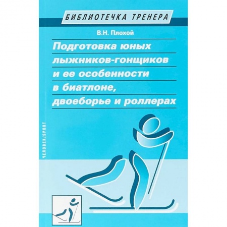 Тренерское мастерство, книга Подготовка юных лыжников-гонщиков и ее особенности в биатлоне, двоеборье и роллерах купить по скидке