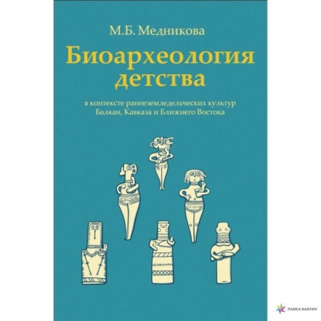Археология, книга Биоархеология детства в контексте раннеземледельческих культур Балкан, Кавказа и Ближнего Востока купить по скидке