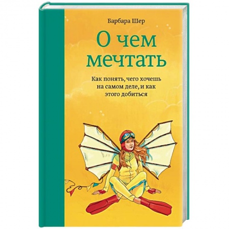 Практическая психология, книга О чем мечтать. Как понять чего хочешь на самом деле, и как этого добиться купить по скидке