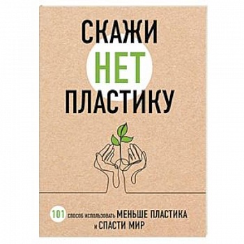 Скажи «НЕТ» пластику: 101 способ использовать меньше пластика и спасти мир