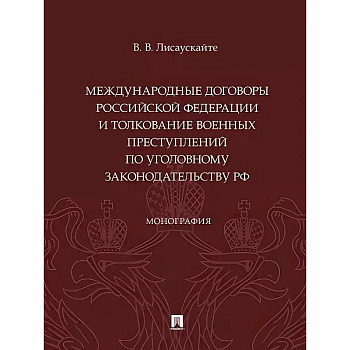 Международные договоры Российской Федерации и толкование военных преступлений по уголовному законодательству РФ. Монография