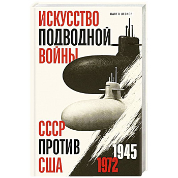 Искусство подводной войны. СССР против США, 1945-1972
