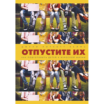 Отпустите их. Как подготовить детей к взрослой жизни