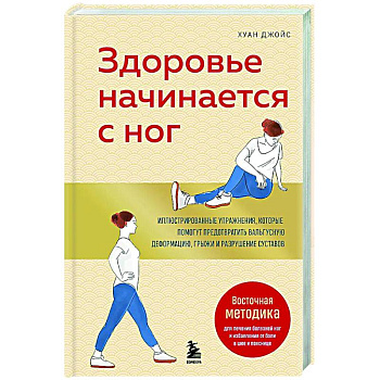 Здоровье начинается с ног. Иллюстрированные упражнения, которые помогут предотвратить вальгусную деформацию, грыжи и разрушение суставов