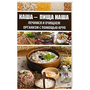 Каша - пища наша. Лечимся и очищаем организм с помощью круп