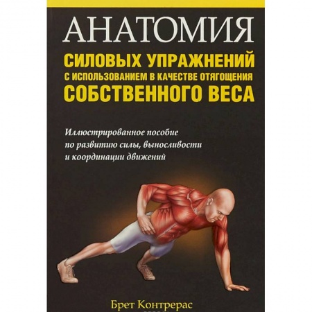 Бодибилдинг. Легкая и тяжелая атлетика, книга Анатомия силовых упражнений с использованием в качестве отягощения собственного веса купить по скидке