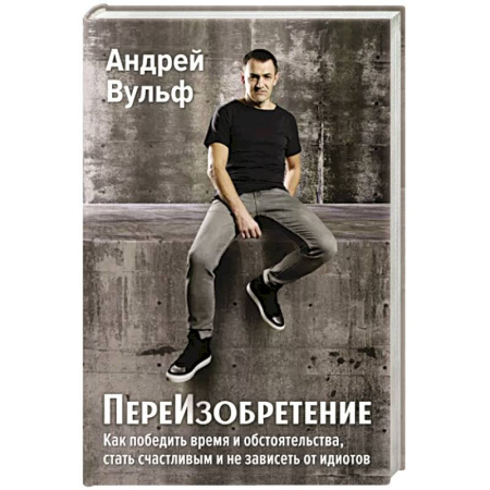 Отраслевая (прикладная) психология, книга ПереИзобретение. Как победить время и обстоятельства, стать счастливым и не зависеть от идиотов. купить по скидке