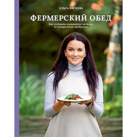 Блюда на каждый день, книга Фермерский обед. Как создавать кулинарные шедевры из натуральных продуктов купить по скидке