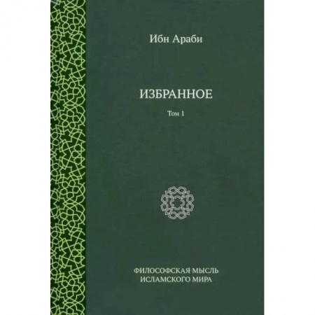 Избранные философские труды и речи, книга Ибн Араби. Избранное. Том 1 купить по скидке