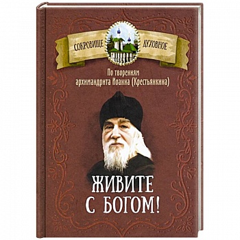 Живите с Богом! По творениям архимандрита Иоанна (Крестьянкина)